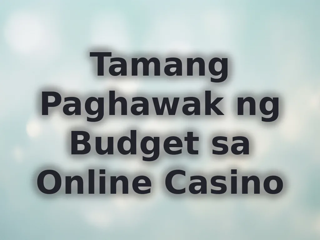 Tamang Paghawak ng Budget sa Online Casino