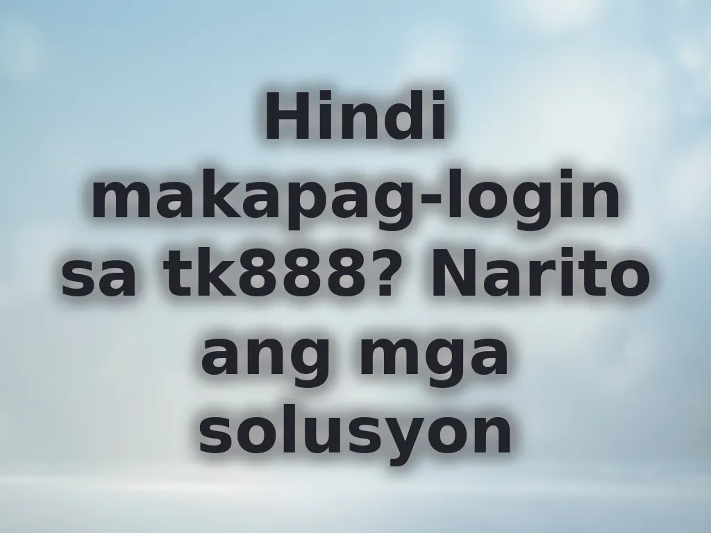Hindi makapag-login sa tk888? Narito ang mga solusyon
